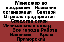 Менеджер по продажам › Название организации ­ Связной › Отрасль предприятия ­ Средства связи › Минимальный оклад ­ 25 000 - Все города Работа » Вакансии   . Крым,Приморский